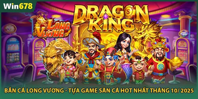 Bắn Cá Long Vương - Tựa Game Săn Cá Hot Nhất Tháng 10/ 2025