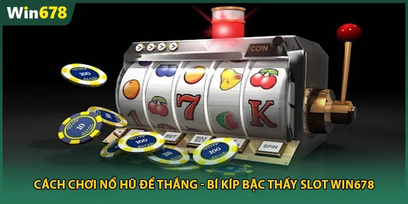 Cách Chơi Nổ Hũ Để Thắng - Bí Kíp Bậc Thầy Slot Win678